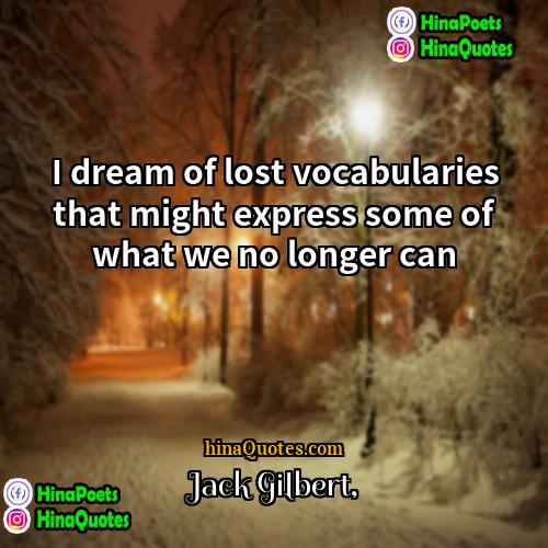 Jack Gilbert Quotes | I dream of lost vocabularies that might